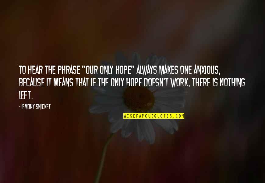 Anxious Quotes By Lemony Snicket: To hear the phrase "our only hope" always