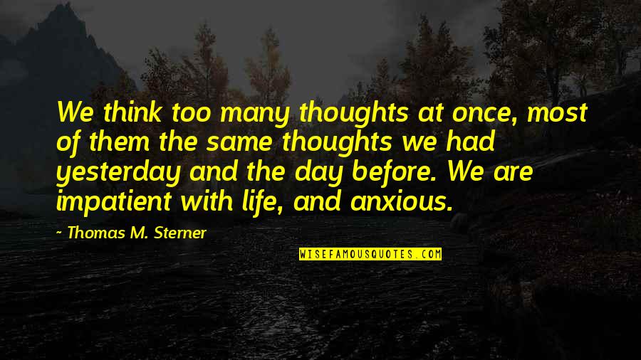 Anxious Quotes By Thomas M. Sterner: We think too many thoughts at once, most