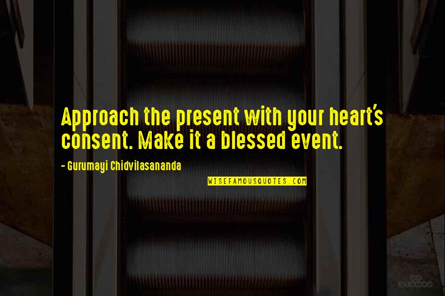 Anxious To Talk Quotes By Gurumayi Chidvilasananda: Approach the present with your heart's consent. Make