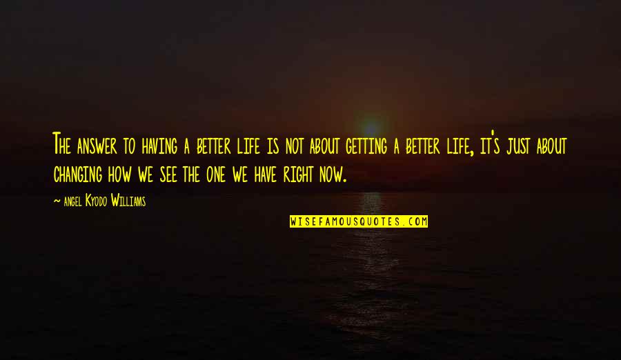 Anxious Toddlers Quotes By Angel Kyodo Williams: The answer to having a better life is