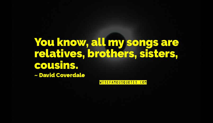Anxious Toddlers Quotes By David Coverdale: You know, all my songs are relatives, brothers,