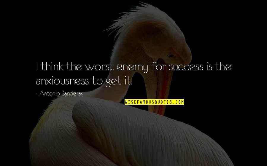 Anxiousness Quotes By Antonio Banderas: I think the worst enemy for success is