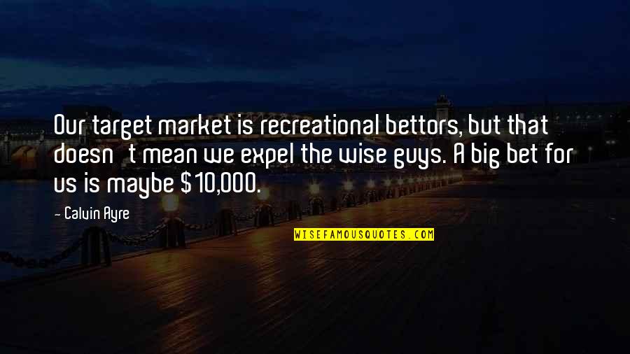 Any 10 Wise Quotes By Calvin Ayre: Our target market is recreational bettors, but that