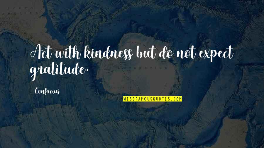 Any Act Of Kindness Quotes By Confucius: Act with kindness but do not expect gratitude.