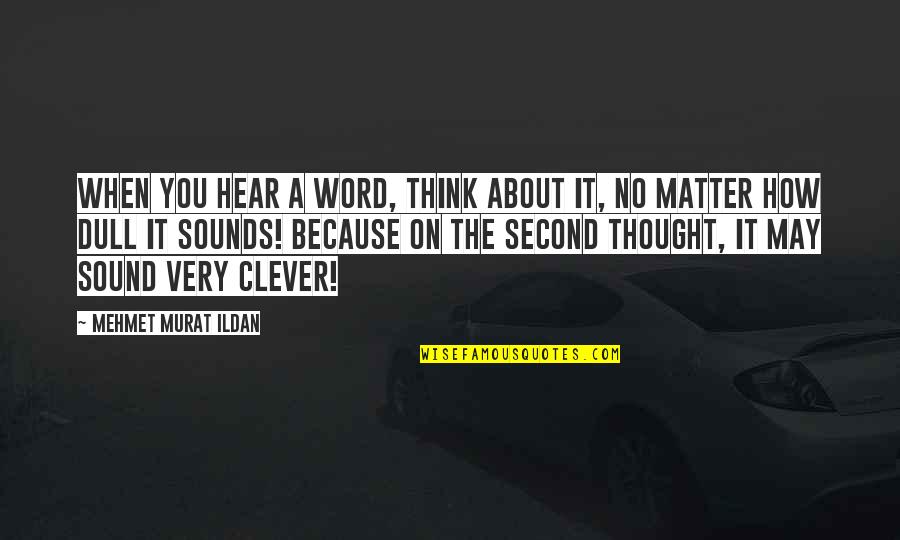 Any Clever Quotes By Mehmet Murat Ildan: When you hear a word, think about it,
