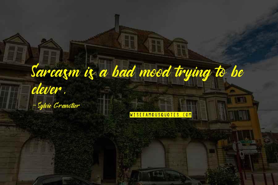 Any Clever Quotes By Sylvie Granotier: Sarcasm is a bad mood trying to be