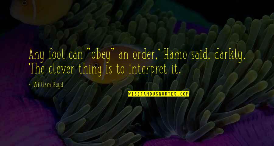 Any Clever Quotes By William Boyd: Any fool can "obey" an order,' Hamo said,
