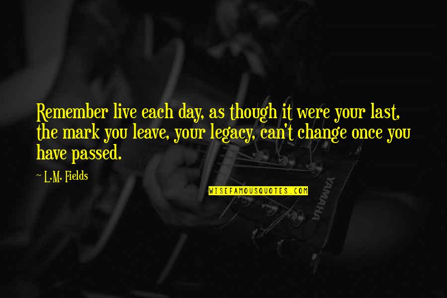Any Day Can Be Your Last Quotes By L.M. Fields: Remember live each day, as though it were Any Day Can Be Your Last Quotes By L.M. Fields: Remember live each day, as though it were