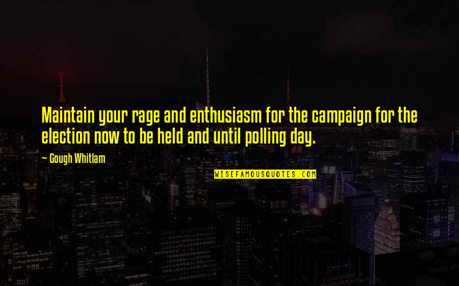 Any Day Now Memorable Quotes By Gough Whitlam: Maintain your rage and enthusiasm for the campaign