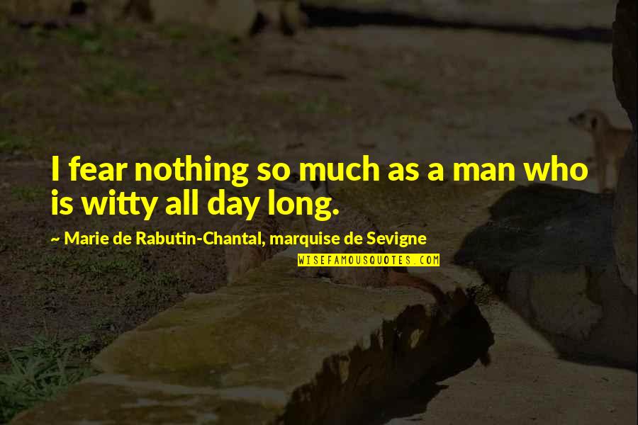 Any Day Now Memorable Quotes By Marie De Rabutin-Chantal, Marquise De Sevigne: I fear nothing so much as a man