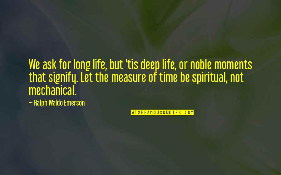 Any Day Now Memorable Quotes By Ralph Waldo Emerson: We ask for long life, but 'tis deep