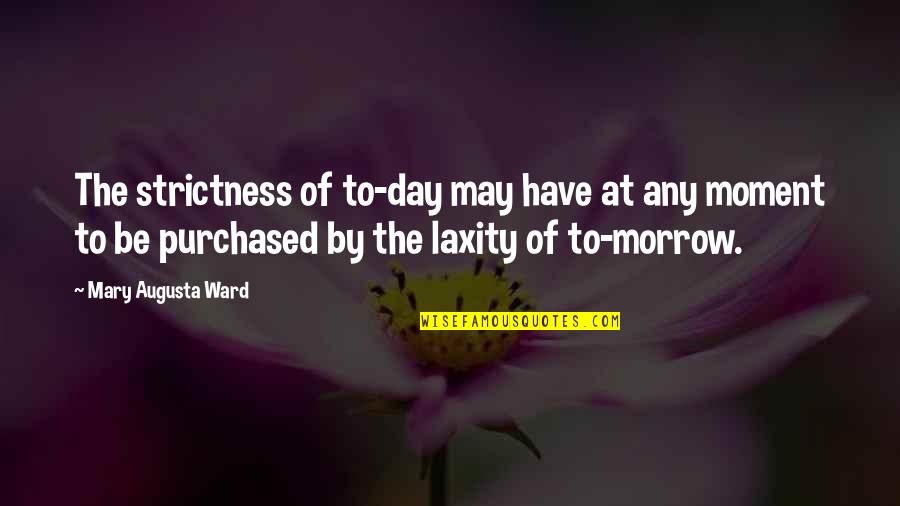 Any Day Quotes By Mary Augusta Ward: The strictness of to-day may have at any