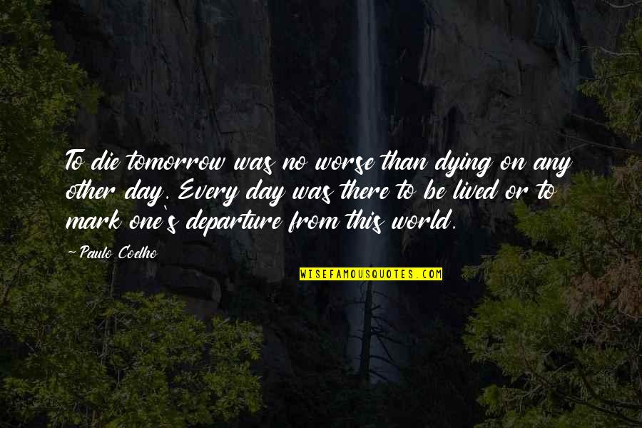 Any Day Quotes By Paulo Coelho: To die tomorrow was no worse than dying