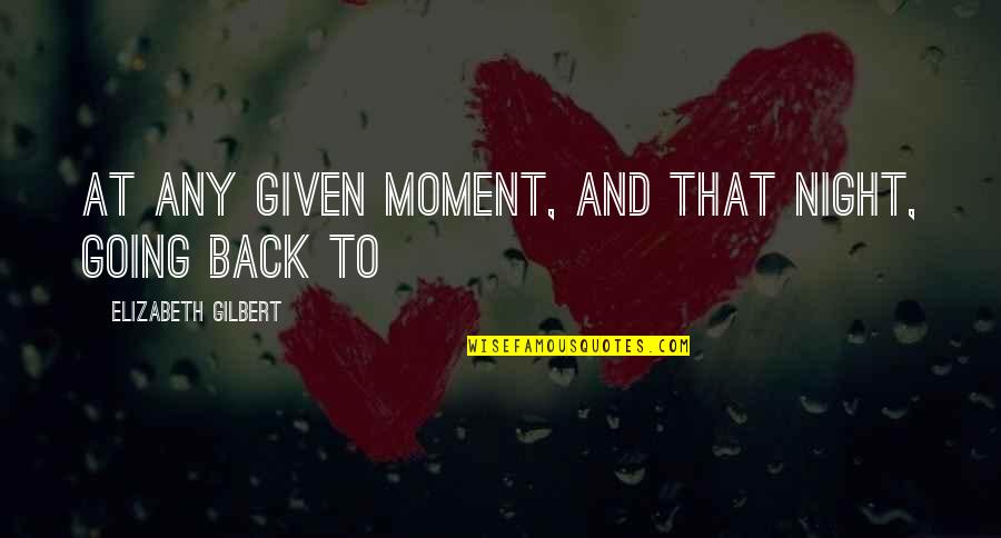 Any Given Quotes By Elizabeth Gilbert: At any given moment, and that night, going