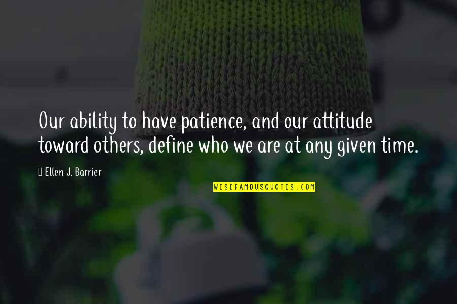 Any Given Quotes By Ellen J. Barrier: Our ability to have patience, and our attitude