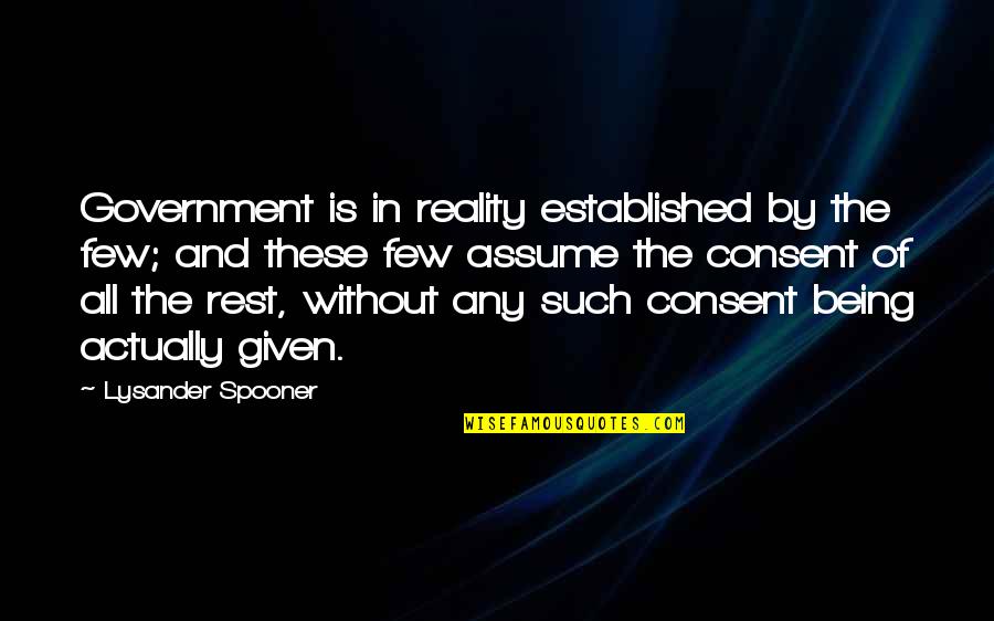 Any Given Quotes By Lysander Spooner: Government is in reality established by the few;