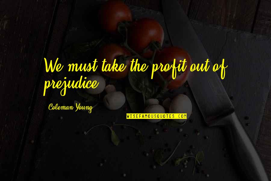 Any Given Sundance Quotes By Coleman Young: We must take the profit out of prejudice. Any Given Sundance Quotes By Coleman Young: We must take the profit out of prejudice.