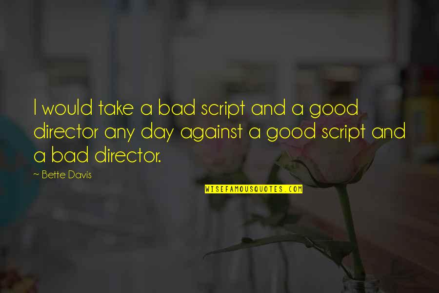 Any Good Quotes By Bette Davis: I would take a bad script and a Any Good Quotes By Bette Davis: I would take a bad script and a