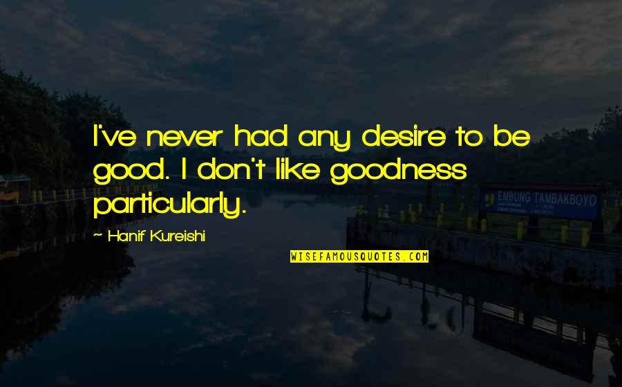 Any Good Quotes By Hanif Kureishi: I've never had any desire to be good.