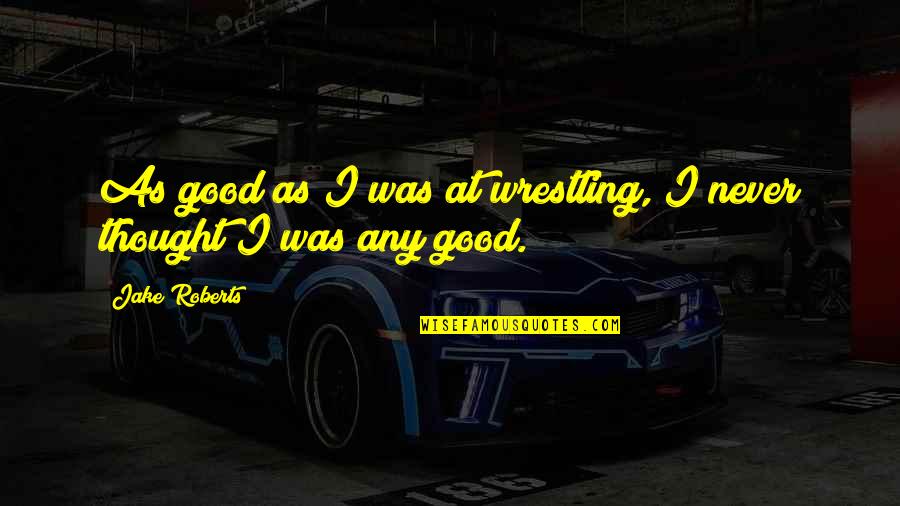 Any Good Quotes By Jake Roberts: As good as I was at wrestling, I