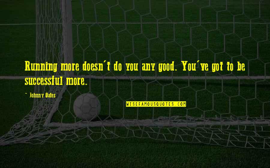 Any Good Quotes By Johnny Oates: Running more doesn't do you any good. You've