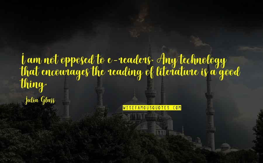 Any Good Quotes By Julia Glass: I am not opposed to e-readers. Any technology