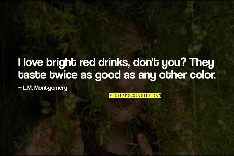 Any Good Quotes By L.M. Montgomery: I love bright red drinks, don't you? They