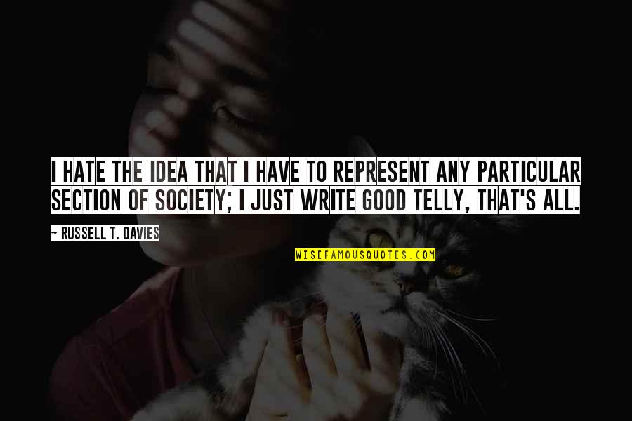 Any Good Quotes By Russell T. Davies: I hate the idea that I have to Any Good Quotes By Russell T. Davies: I hate the idea that I have to