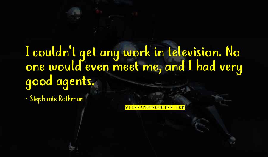 Any Good Quotes By Stephanie Rothman: I couldn't get any work in television. No Any Good Quotes By Stephanie Rothman: I couldn't get any work in television. No