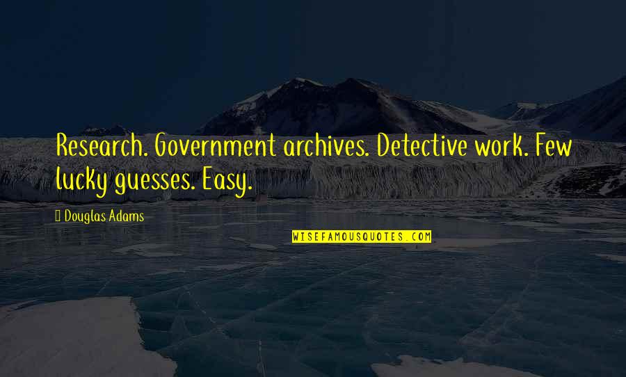 Any Guesses Quotes By Douglas Adams: Research. Government archives. Detective work. Few lucky guesses.