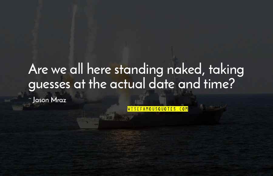 Any Guesses Quotes By Jason Mraz: Are we all here standing naked, taking guesses