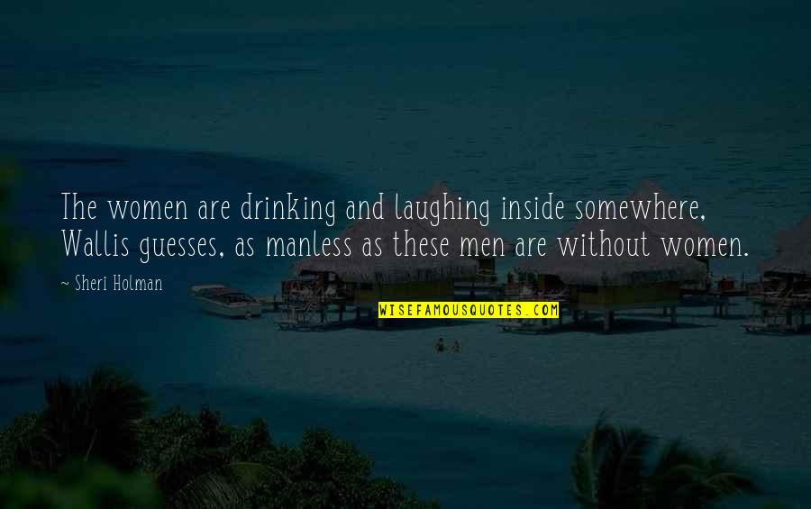Any Guesses Quotes By Sheri Holman: The women are drinking and laughing inside somewhere,