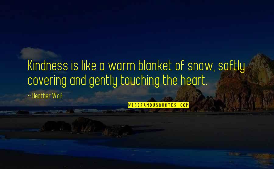 Any Heart Touching Quotes By Heather Wolf: Kindness is like a warm blanket of snow,