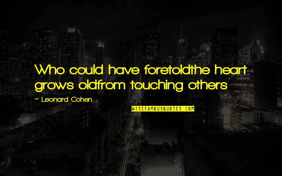 Any Heart Touching Quotes By Leonard Cohen: Who could have foretoldthe heart grows oldfrom touching
