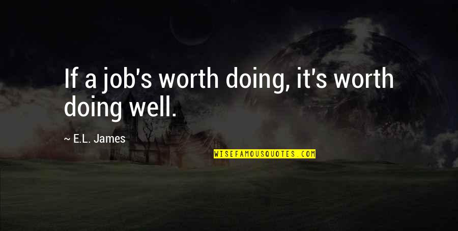Any Job Worth Doing Quotes By E.L. James: If a job's worth doing, it's worth doing Any Job Worth Doing Quotes By E.L. James: If a job's worth doing, it's worth doing
