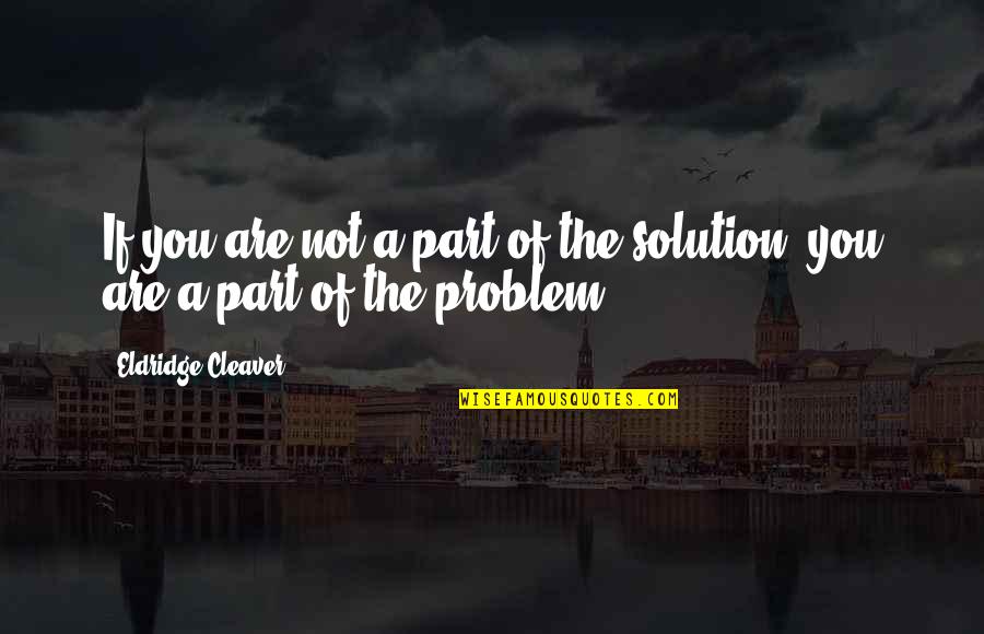 Any Job Worth Doing Quotes By Eldridge Cleaver: If you are not a part of the Any Job Worth Doing Quotes By Eldridge Cleaver: If you are not a part of the