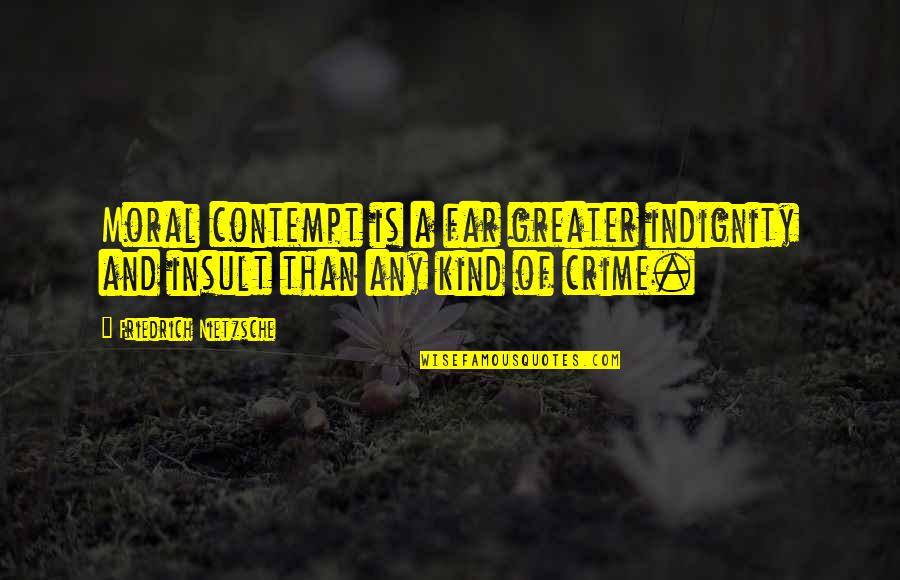 Any Kind Of Quotes By Friedrich Nietzsche: Moral contempt is a far greater indignity and