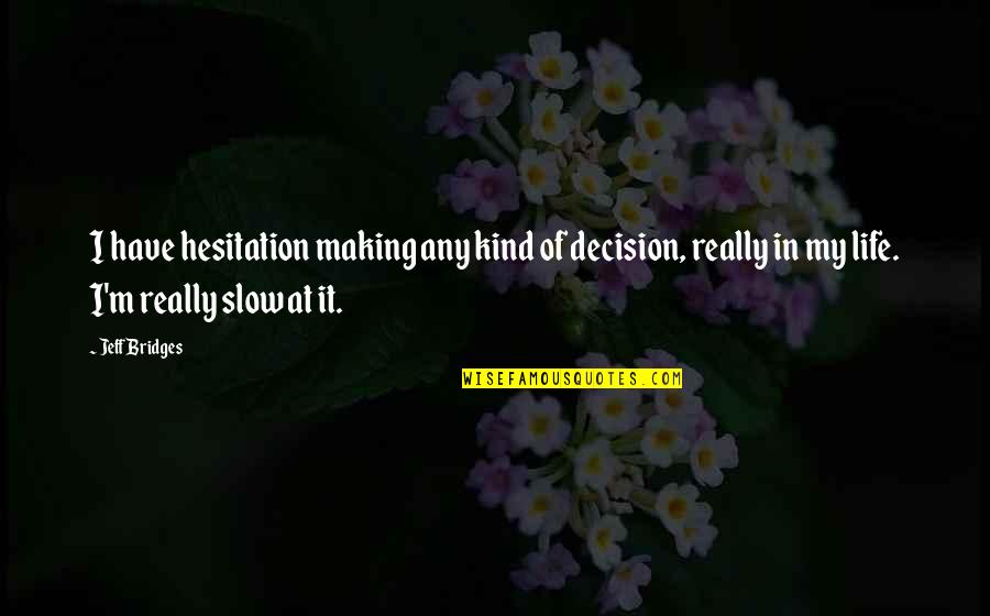 Any Kind Of Quotes By Jeff Bridges: I have hesitation making any kind of decision,