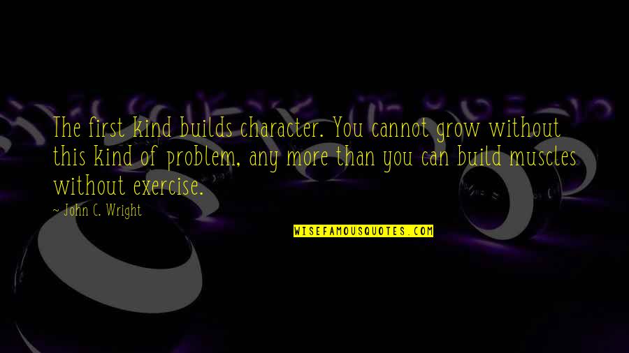 Any Kind Of Quotes By John C. Wright: The first kind builds character. You cannot grow
