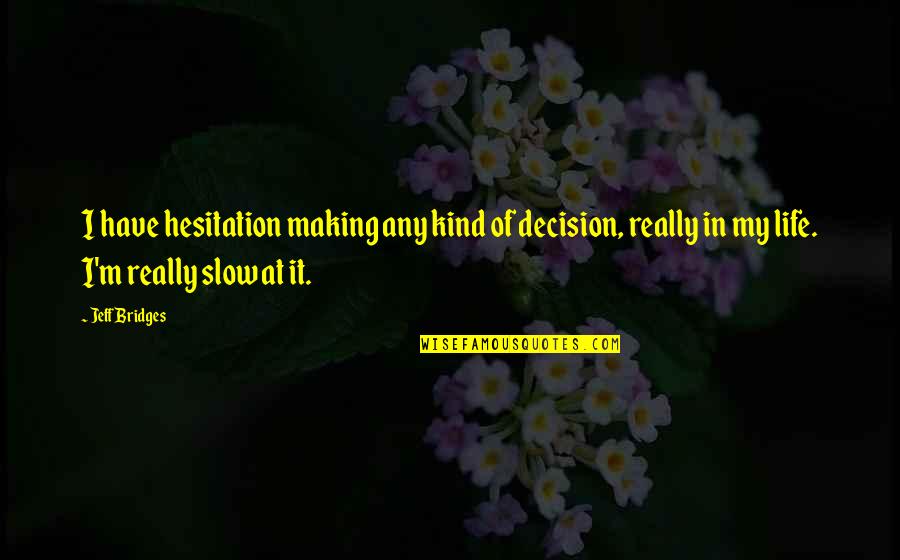 Any Kind Quotes By Jeff Bridges: I have hesitation making any kind of decision,