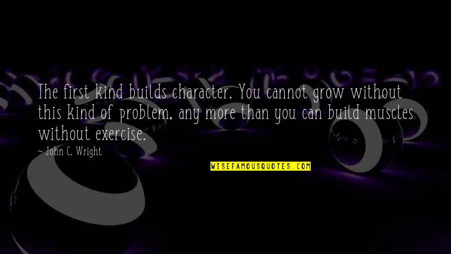 Any Kind Quotes By John C. Wright: The first kind builds character. You cannot grow