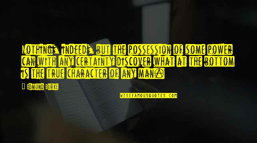 Any Man Can Quotes By Edmund Burke: Nothing, indeed, but the possession of some power