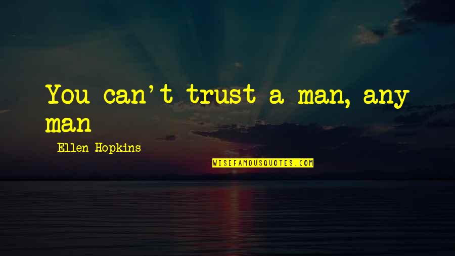 Any Man Can Quotes By Ellen Hopkins: You can't trust a man, any man