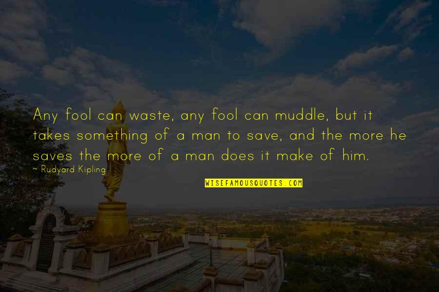 Any Man Can Quotes By Rudyard Kipling: Any fool can waste, any fool can muddle,