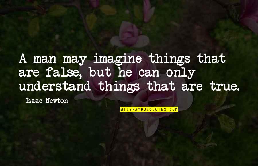 Any Man Can Treat A Lady Right For One Night Quotes By Isaac Newton: A man may imagine things that are false, Any Man Can Treat A Lady Right For One Night Quotes By Isaac Newton: A man may imagine things that are false,