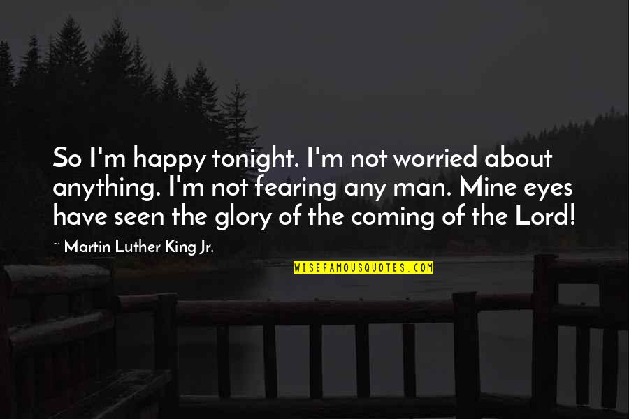 Any Man Of Mine Quotes By Martin Luther King Jr.: So I'm happy tonight. I'm not worried about