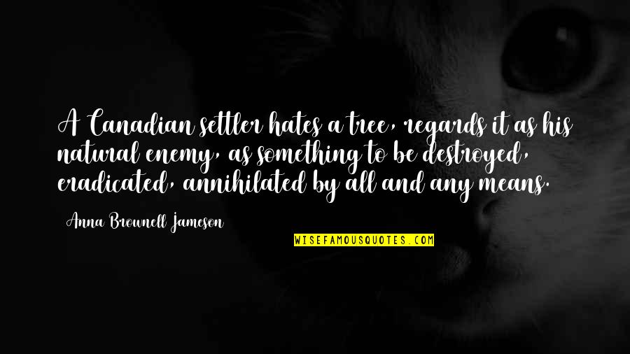 Any Means Quotes By Anna Brownell Jameson: A Canadian settler hates a tree, regards it Any Means Quotes By Anna Brownell Jameson: A Canadian settler hates a tree, regards it