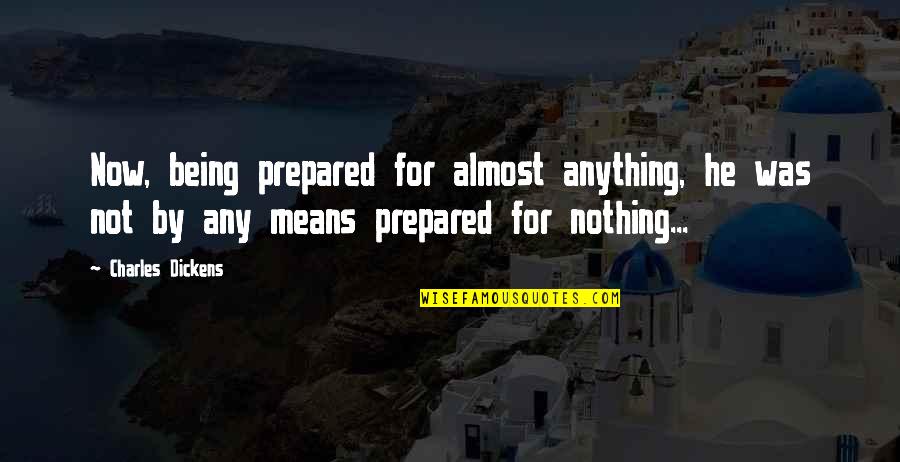 Any Means Quotes By Charles Dickens: Now, being prepared for almost anything, he was Any Means Quotes By Charles Dickens: Now, being prepared for almost anything, he was