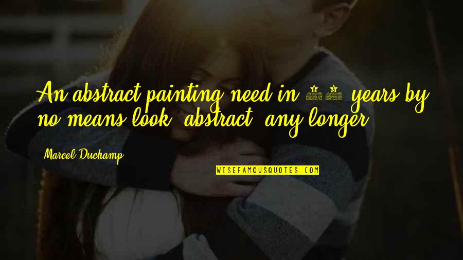 Any Means Quotes By Marcel Duchamp: An abstract painting need in 50 years by