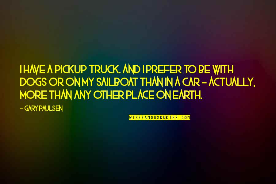 Any Other Place Quotes By Gary Paulsen: I have a pickup truck. And I prefer